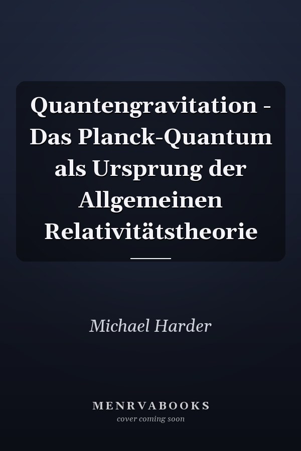 Quantengravitation - Das Planck-Quantum als Ursprung der Allgemeinen Relativitätstheorie