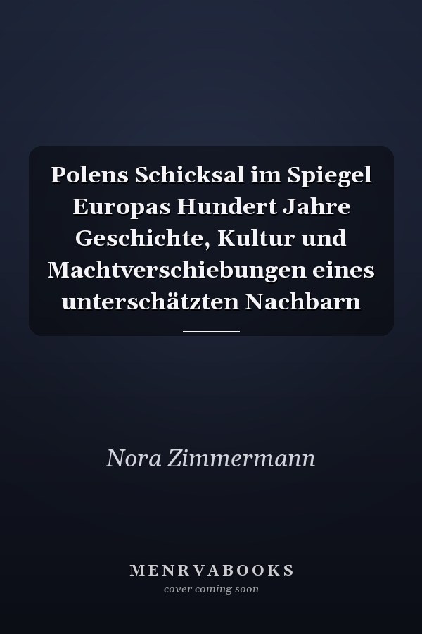 Polens Schicksal im Spiegel Europas Hundert Jahre Geschichte, Kultur und Machtverschiebungen eines unterschätzten Nachbarn