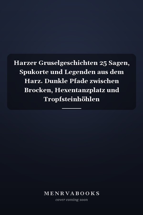Harzer Gruselgeschichten 25 Sagen, Spukorte und Legenden aus dem Harz. Dunkle Pfade zwischen Brocken, Hexentanzplatz und Tropfsteinhöhlen