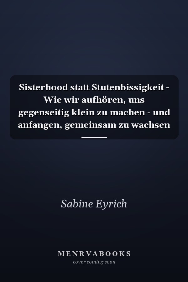 Sisterhood statt Stutenbissigkeit - Wie wir aufhören, uns gegenseitig klein zu machen - und anfangen, gemeinsam zu wachsen