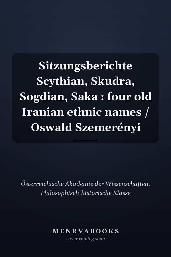 Sitzungsberichte Scythian, Skudra, Sogdian, Saka : four old Iranian ethnic names / Oswald Szemerényi