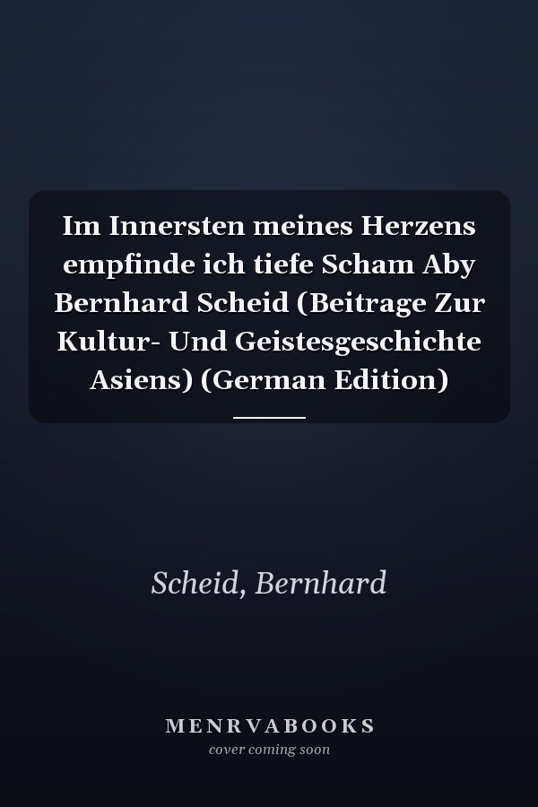 Im Innersten meines Herzens empfinde ich tiefe Scham Aby Bernhard Scheid (Beitrage Zur Kultur- Und Geistesgeschichte Asiens) (German Edition)