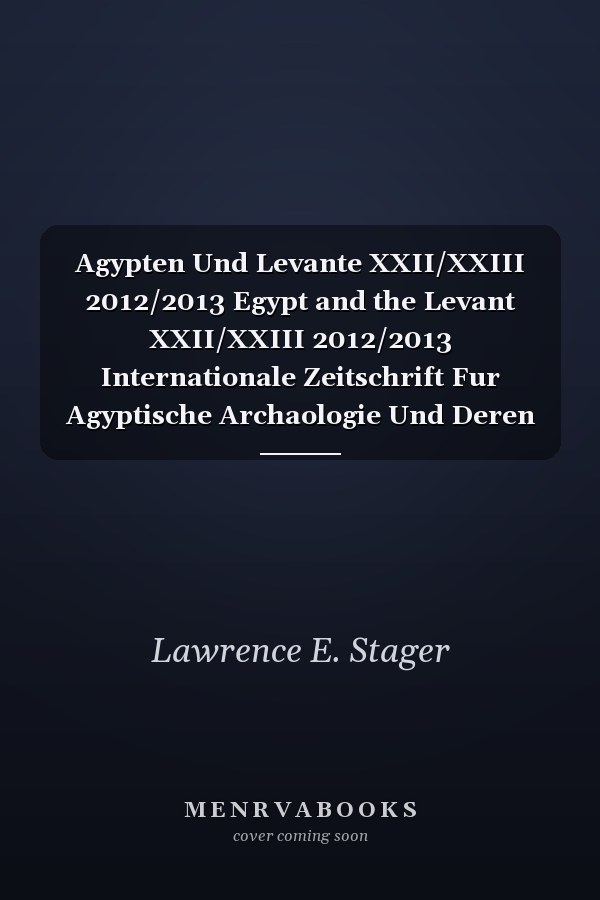 Agypten Und Levante XXII/XXIII 2012/2013 Egypt and the Levant XXII/XXIII 2012/2013 Internationale Zeitschrift Fur Agyptische Archaologie Und Deren Nachbargebiete International Journal for Egyptian Archaeology and Related Disciplines