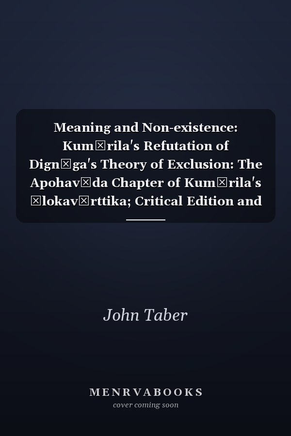 Meaning and Non-existence: Kumārila's Refutation of Dignāga's Theory of Exclusion: The Apohavāda Chapter of Kumārila's Ślokavārttika; Critical Edition and Annotated Translation