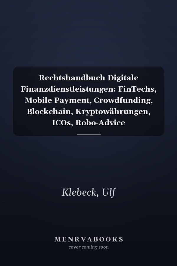 Rechtshandbuch Digitale Finanzdienstleistungen: FinTechs, Mobile Payment, Crowdfunding, Blockchain, Kryptowährungen, ICOs, Robo-Advice