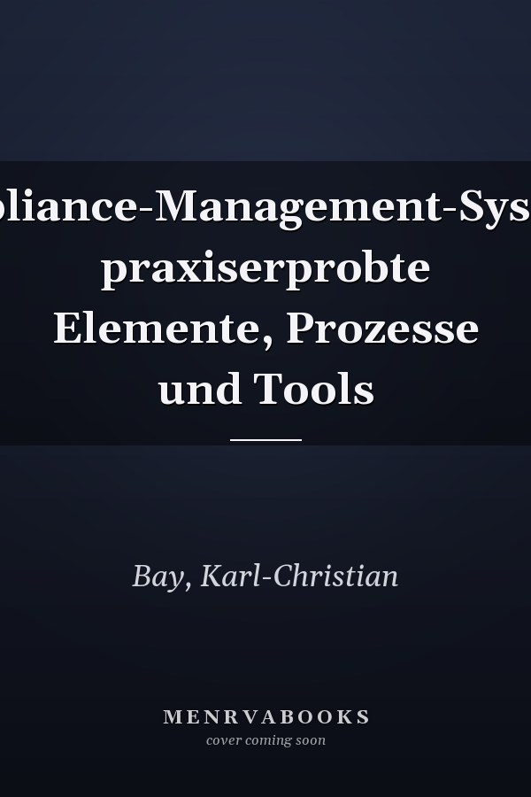 Compliance-Management-Systeme: praxiserprobte Elemente, Prozesse und Tools