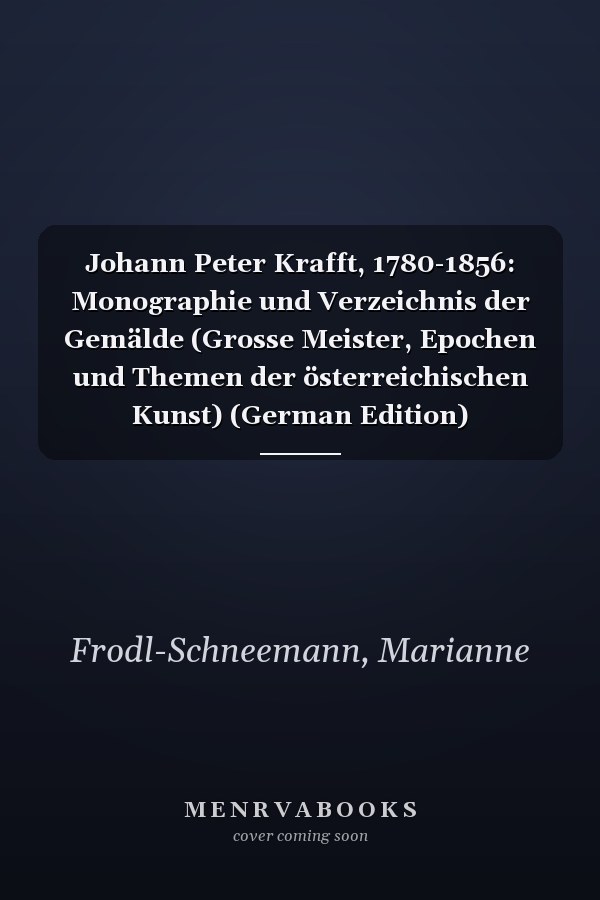 Johann Peter Krafft, 1780-1856: Monographie und Verzeichnis der Gemälde (Grosse Meister, Epochen und Themen der österreichischen Kunst) (German Edition)