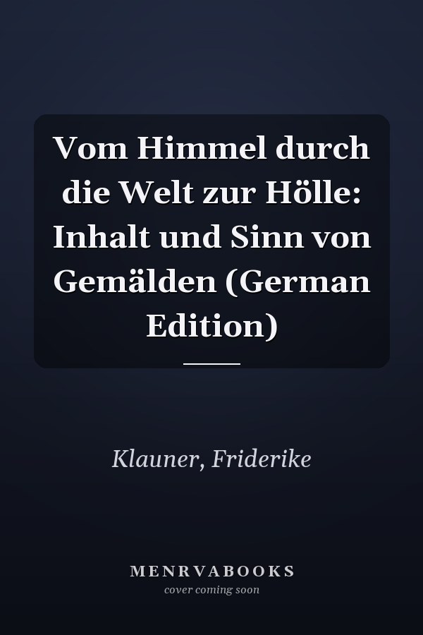 Vom Himmel durch die Welt zur Hölle: Inhalt und Sinn von Gemälden (German Edition)