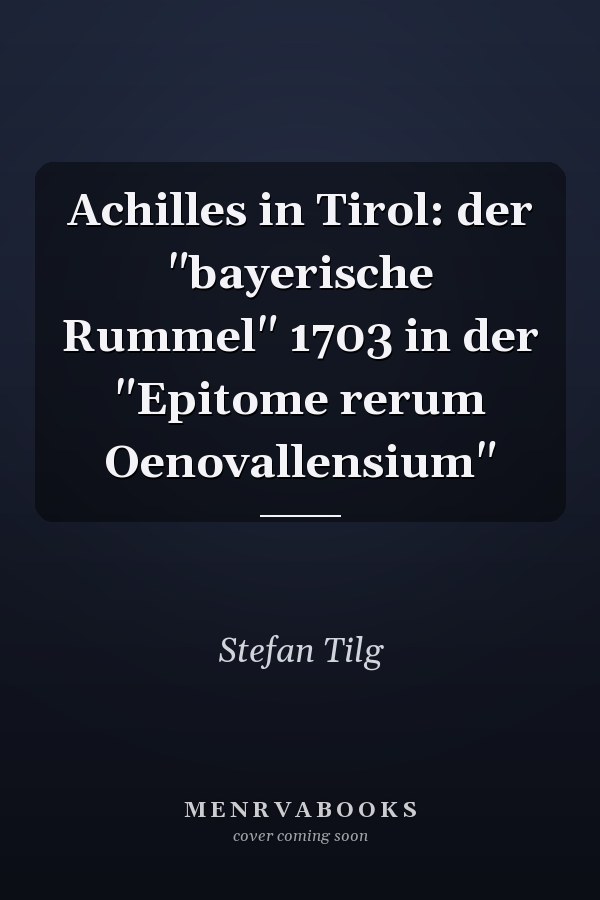 Achilles in Tirol: der "bayerische Rummel" 1703 in der "Epitome rerum Oenovallensium"