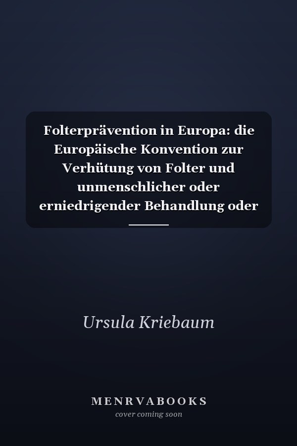 Folterprävention in Europa: die Europäische Konvention zur Verhütung von Folter und unmenschlicher oder erniedrigender Behandlung oder Bestrafung