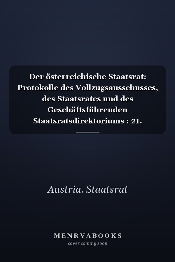 Der österreichische Staatsrat: Protokolle des Vollzugsausschusses, des Staatsrates und des Geschäftsführenden Staatsratsdirektoriums : 21. Oktober 1918 bis 14. März 1919