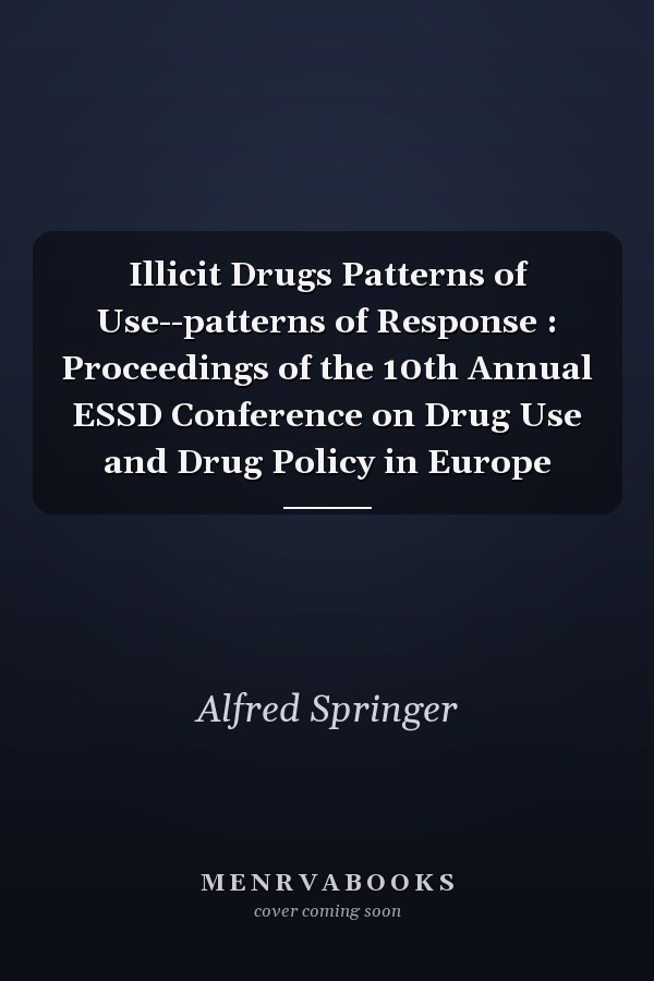 Illicit Drugs Patterns of Use--patterns of Response : Proceedings of the 10th Annual ESSD Conference on Drug Use and Drug Policy in Europe
