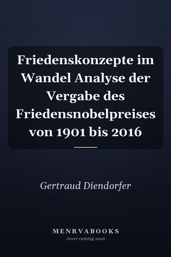 Friedenskonzepte im Wandel Analyse der Vergabe des Friedensnobelpreises von 1901 bis 2016