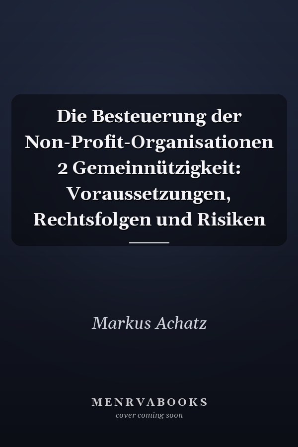 Die Besteuerung der Non-Profit-Organisationen 2 Gemeinnützigkeit: Voraussetzungen, Rechtsfolgen und Risiken