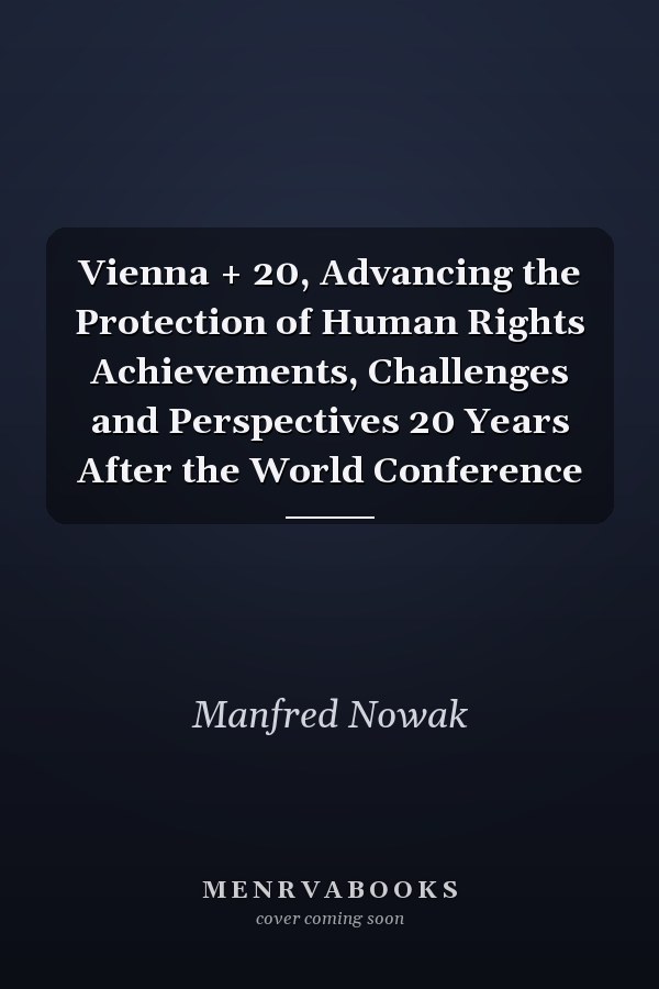 Vienna + 20, Advancing the Protection of Human Rights Achievements, Challenges and Perspectives 20 Years After the World Conference