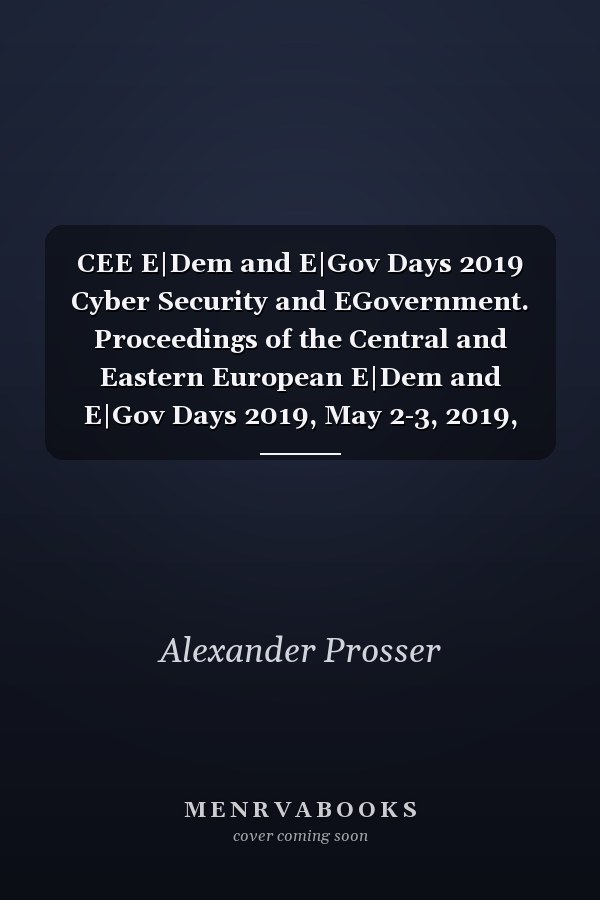 CEE E|Dem and E|Gov Days 2019 Cyber Security and EGovernment. Proceedings of the Central and Eastern European E|Dem and E|Gov Days 2019, May 2-3, 2019, Budapest