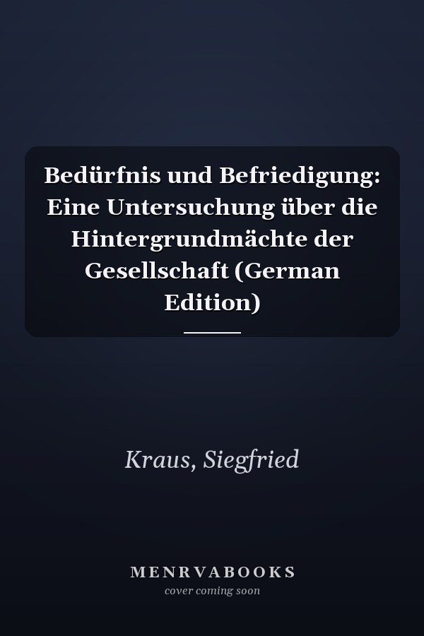 Bedürfnis und Befriedigung: Eine Untersuchung über die Hintergrundmächte der Gesellschaft (German Edition)