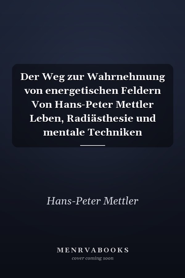 Der Weg zur Wahrnehmung von energetischen Feldern Von Hans-Peter Mettler Leben, Radiästhesie und mentale Techniken
