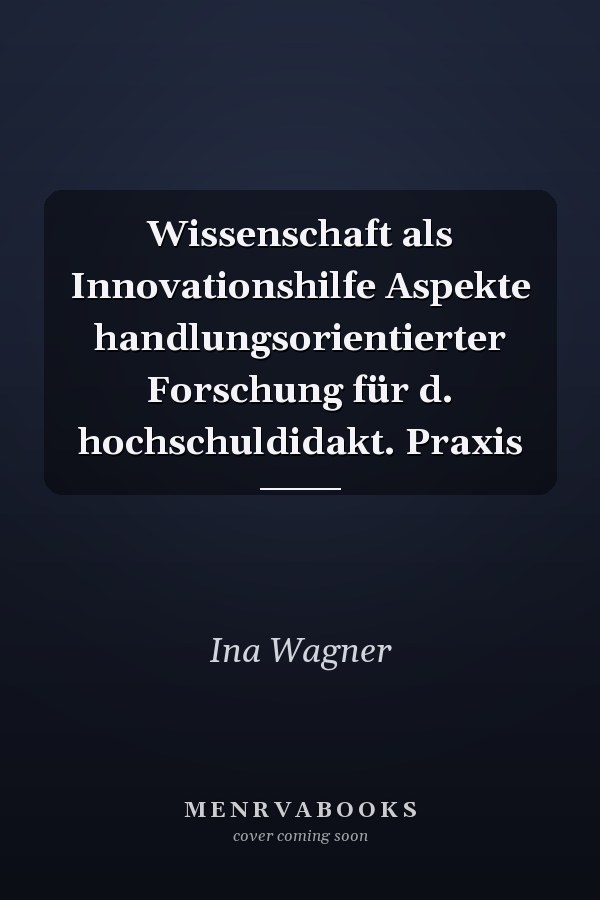 Wissenschaft als Innovationshilfe Aspekte handlungsorientierter Forschung für d. hochschuldidakt. Praxis