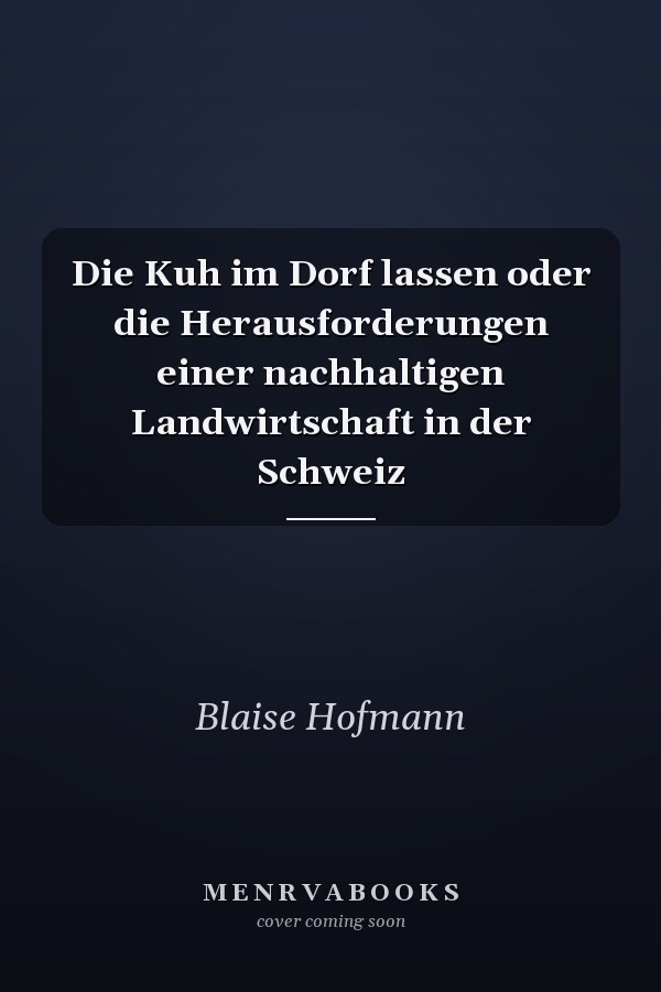 Die Kuh im Dorf lassen oder die Herausforderungen einer nachhaltigen Landwirtschaft in der Schweiz
