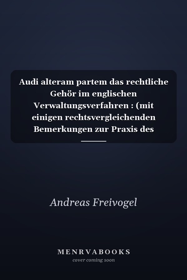 Audi alteram partem das rechtliche Gehör im englischen Verwaltungsverfahren : (mit einigen rechtsvergleichenden Bemerkungen zur Praxis des Schweizerischen Bundesgerichts)