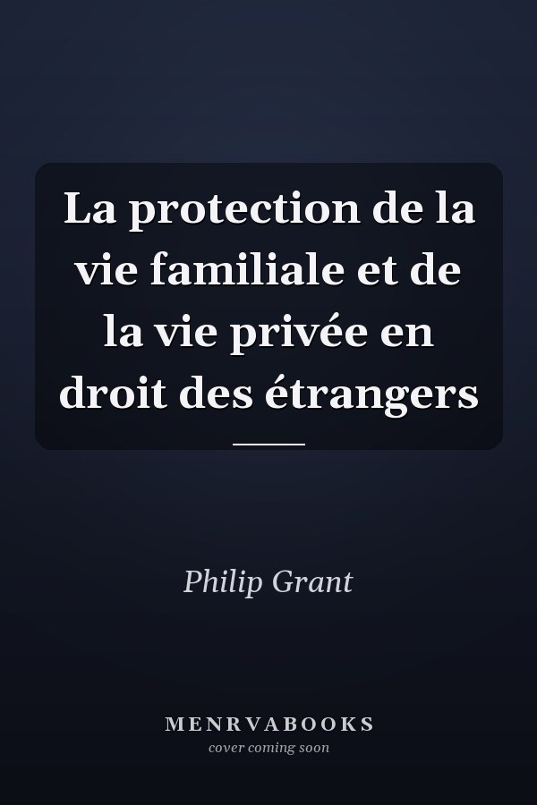 La protection de la vie familiale et de la vie privée en droit des étrangers