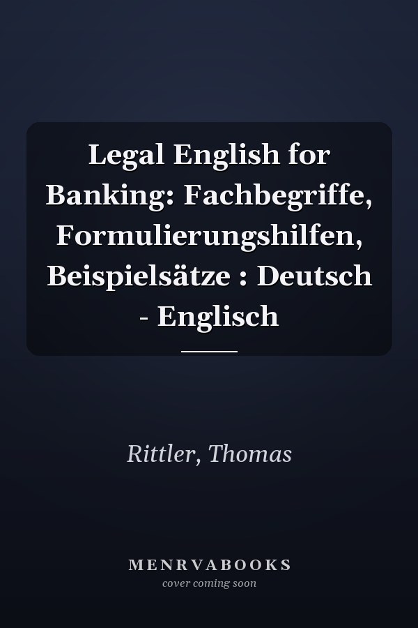 Legal English for Banking: Fachbegriffe, Formulierungshilfen, Beispielsätze : Deutsch - Englisch