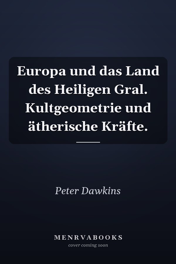 Europa und das Land des Heiligen Gral. Kultgeometrie und ätherische Kräfte.