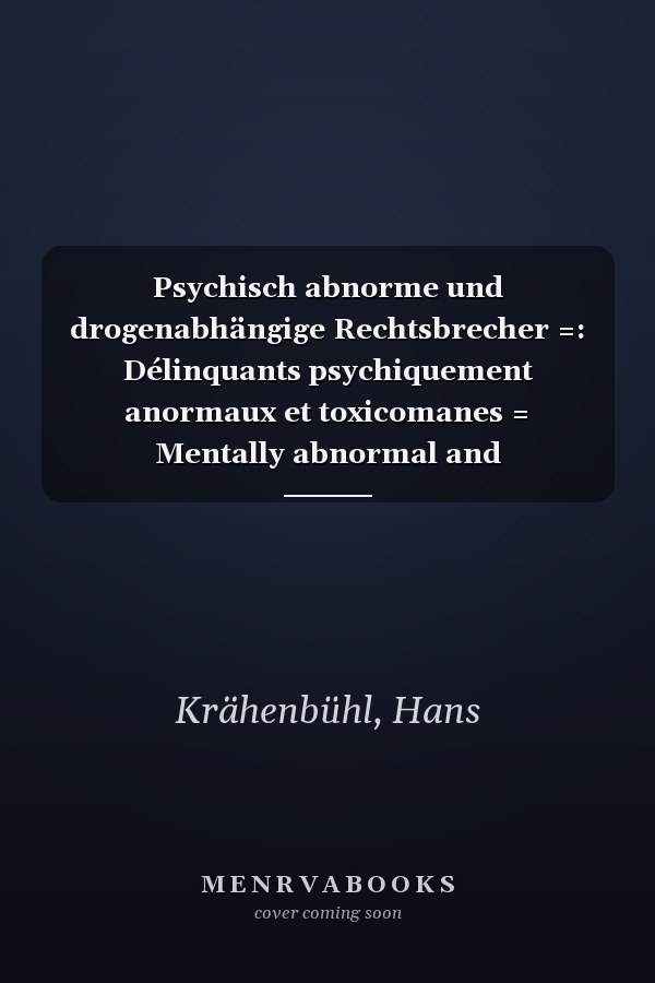 Psychisch abnorme und drogenabhängige Rechtsbrecher =: Délinquants psychiquement anormaux et toxicomanes = Mentally abnormal and drug-addicted offenders (German Edition)