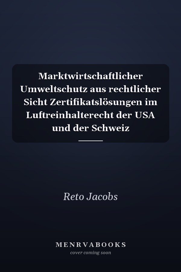 Marktwirtschaftlicher Umweltschutz aus rechtlicher Sicht Zertifikatslösungen im Luftreinhalterecht der USA und der Schweiz