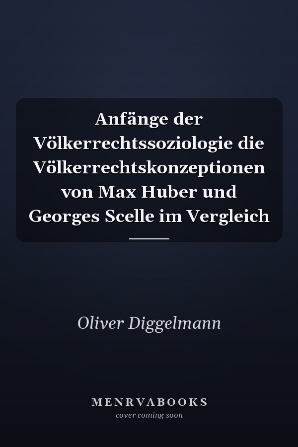 Anfänge der Völkerrechtssoziologie die Völkerrechtskonzeptionen von Max Huber und Georges Scelle im Vergleich