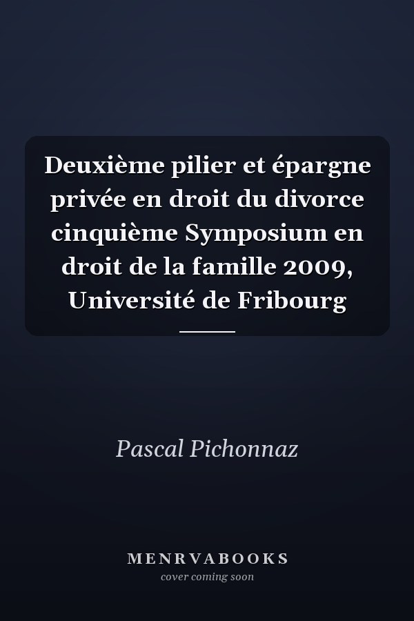 Deuxième pilier et épargne privée en droit du divorce cinquième Symposium en droit de la famille 2009, Université de Fribourg