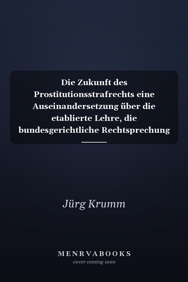 Die Zukunft des Prostitutionsstrafrechts eine Auseinandersetzung über die etablierte Lehre, die bundesgerichtliche Rechtsprechung und die normative Kraft der einschlägigen Tatbestände