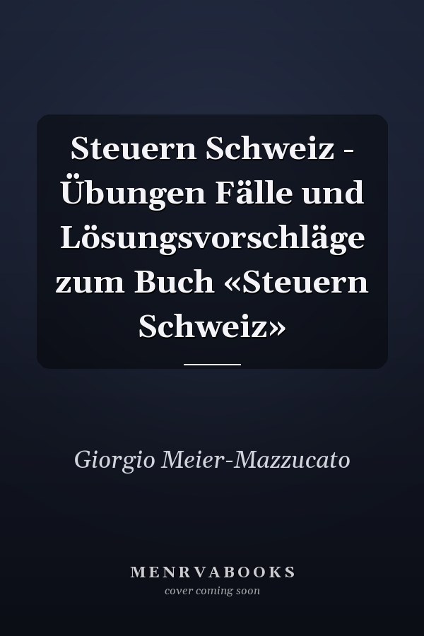 Steuern Schweiz - Übungen Fälle und Lösungsvorschläge zum Buch «Steuern Schweiz»