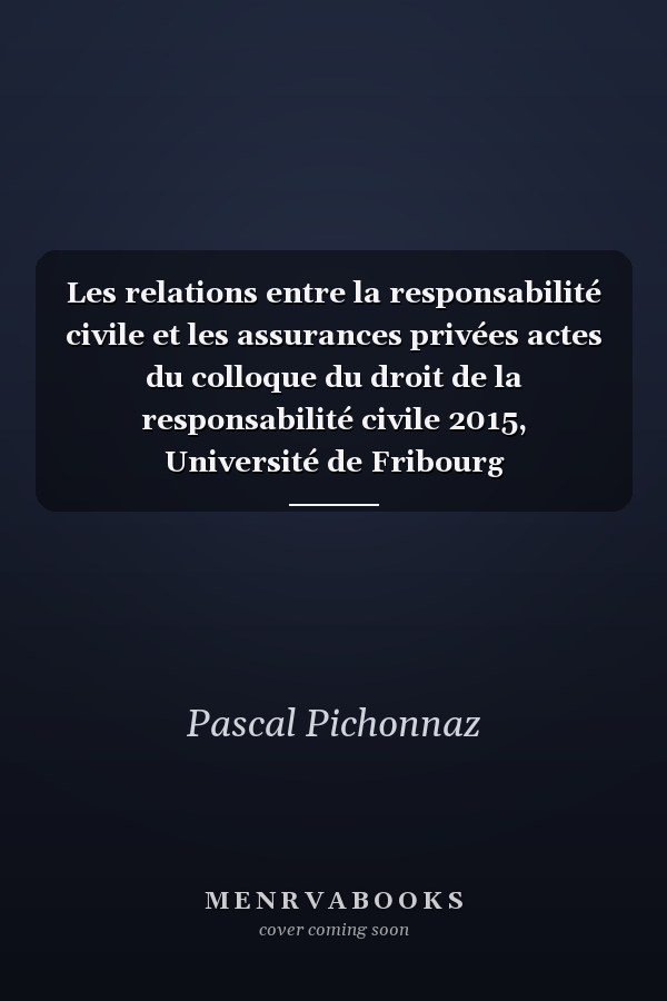 Les relations entre la responsabilité civile et les assurances privées actes du colloque du droit de la responsabilité civile 2015, Université de Fribourg