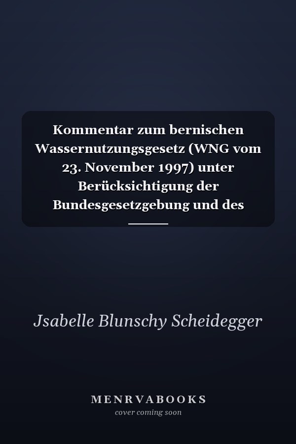 Kommentar zum bernischen Wassernutzungsgesetz (WNG vom 23. November 1997) unter Berücksichtigung der Bundesgesetzgebung und des Dekretes über die Wassernutzungsabgaben (WAD vom 11. November 1996)