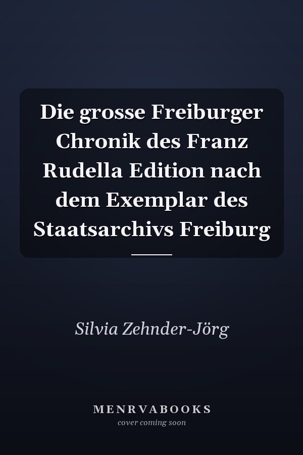 Die grosse Freiburger Chronik des Franz Rudella Edition nach dem Exemplar des Staatsarchivs Freiburg