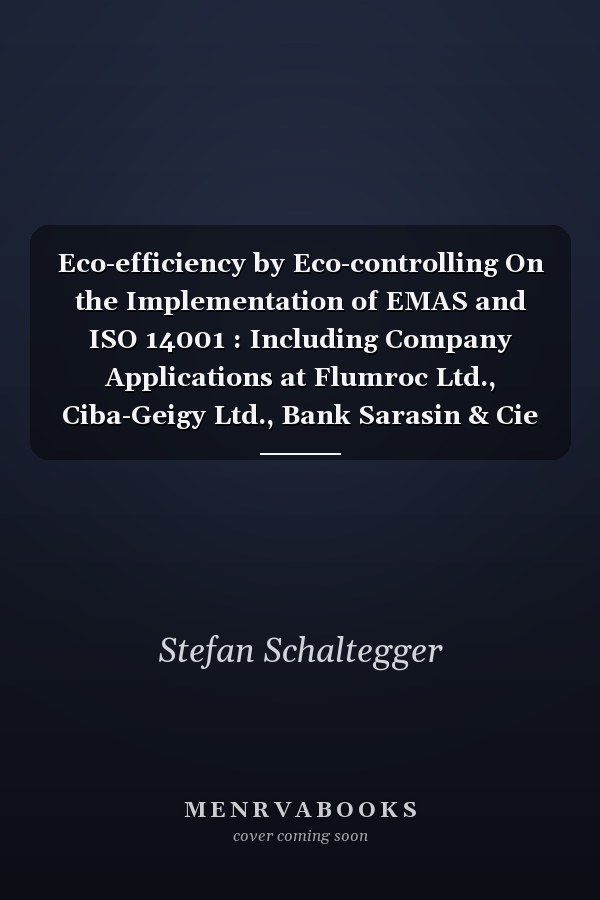 Eco-efficiency by Eco-controlling On the Implementation of EMAS and ISO 14001 : Including Company Applications at Flumroc Ltd., Ciba-Geigy Ltd., Bank Sarasin & Cie