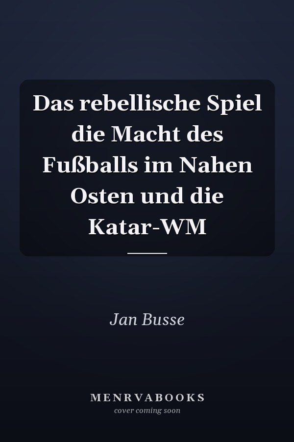 Das rebellische Spiel die Macht des Fußballs im Nahen Osten und die Katar-WM