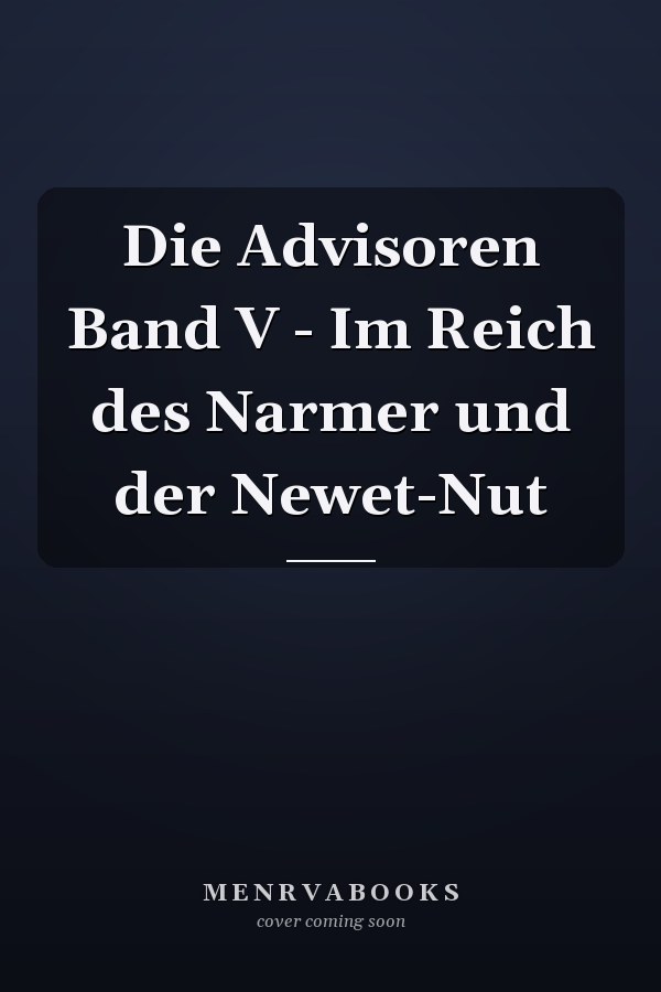 Die Advisoren Band V - Im Reich des Narmer und der Newet-Nut