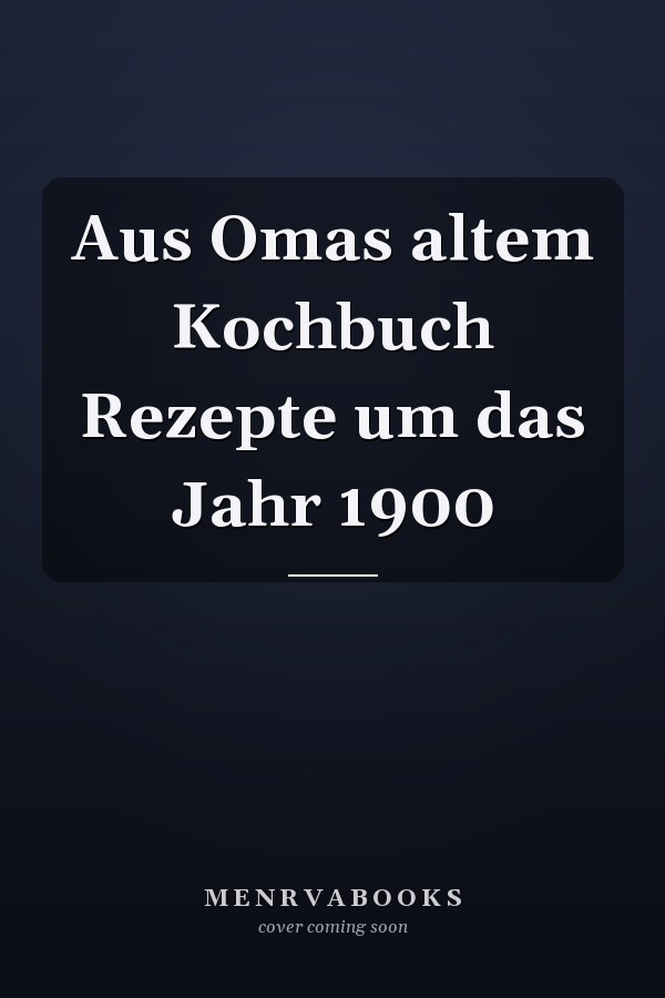 Aus Omas altem Kochbuch Rezepte um das Jahr 1900