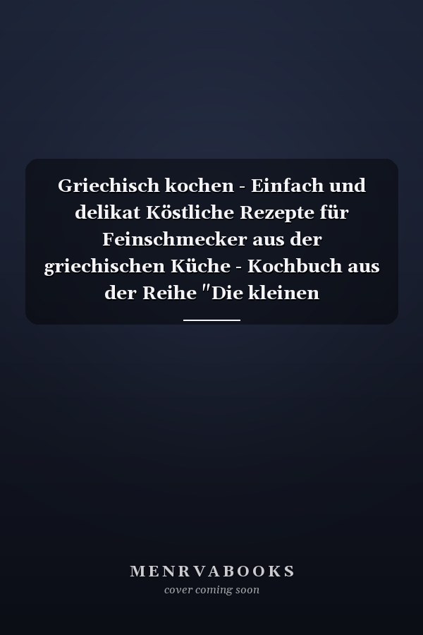 Griechisch kochen - Einfach und delikat Köstliche Rezepte für Feinschmecker aus der griechischen Küche - Kochbuch aus der Reihe "Die kleinen Koch-Ratgeber"