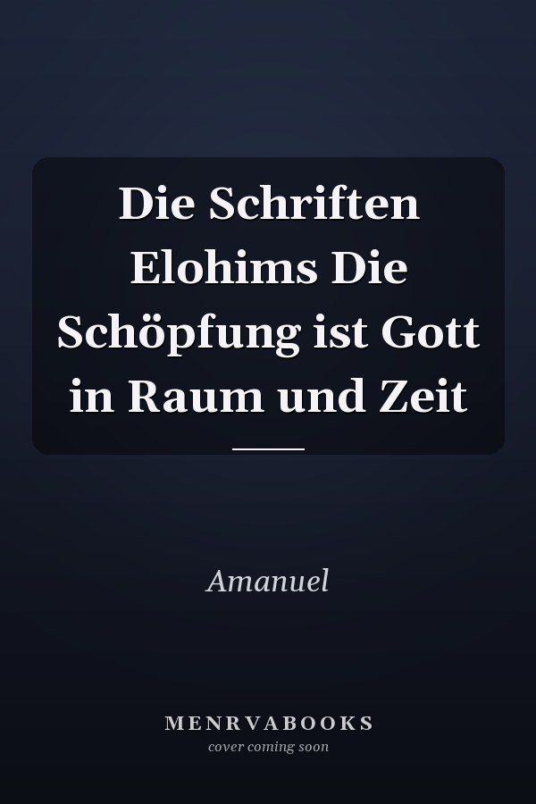Die Schriften Elohims Die Schöpfung ist Gott in Raum und Zeit
