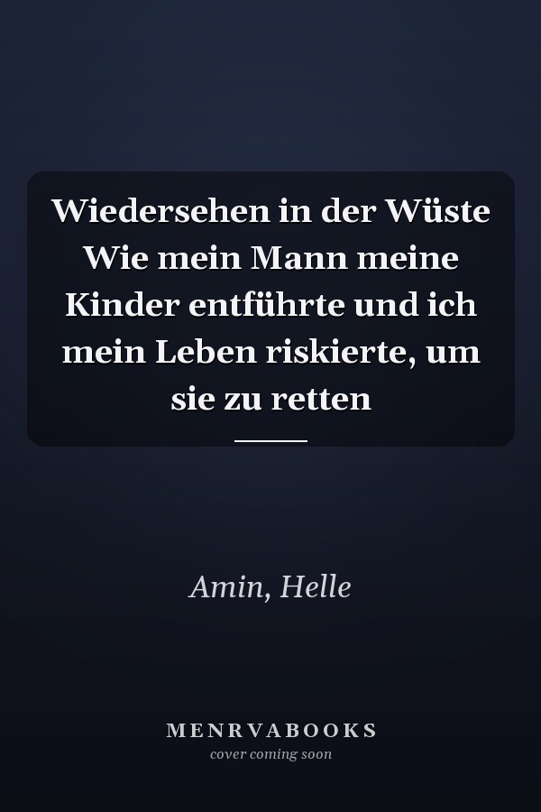 Wiedersehen in der Wüste Wie mein Mann meine Kinder entführte und ich mein Leben riskierte, um sie zu retten