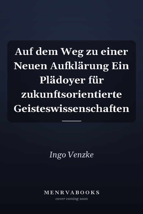 Auf dem Weg zu einer Neuen Aufklärung Ein Plädoyer für zukunftsorientierte Geisteswissenschaften