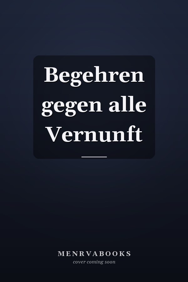 Begehren gegen alle Vernunft