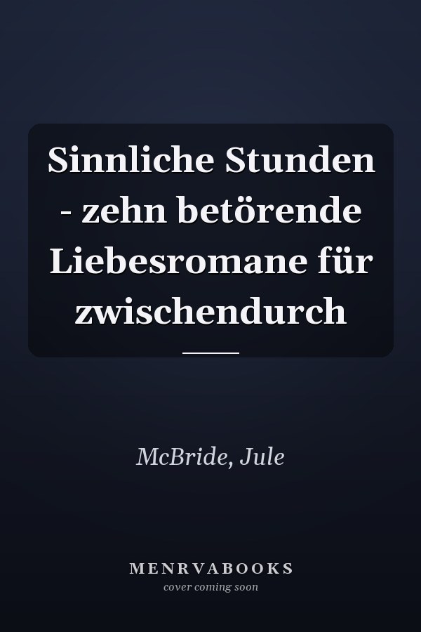Sinnliche Stunden - zehn betörende Liebesromane für zwischendurch