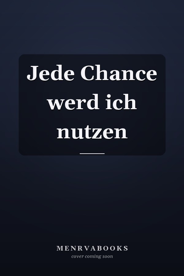 Jede Chance werd ich nutzen