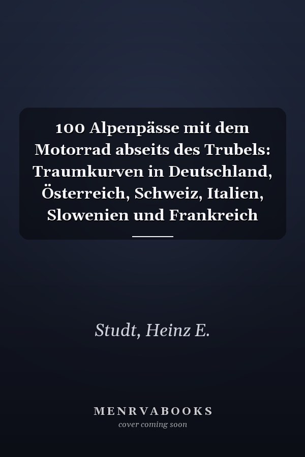 100 Alpenpässe mit dem Motorrad abseits des Trubels: Traumkurven in Deutschland, Österreich, Schweiz, Italien, Slowenien und Frankreich