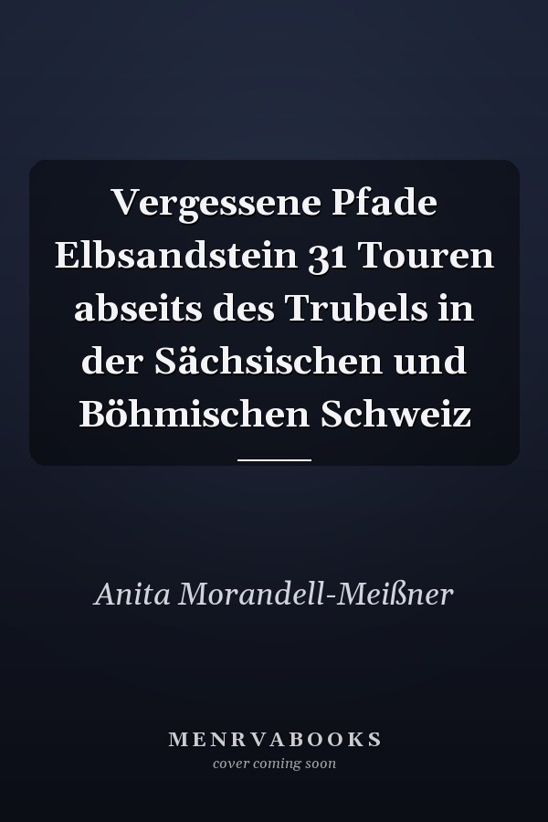 Vergessene Pfade Elbsandstein 31 Touren abseits des Trubels in der Sächsischen und Böhmischen Schweiz